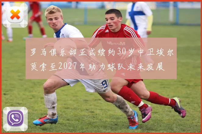 罗马俱乐部正式续约30岁中卫埃尔莫索至2027年助力球队未来发展