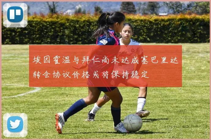 埃因霍温与拜仁尚未达成塞巴里达转会协议价格或将保持稳定