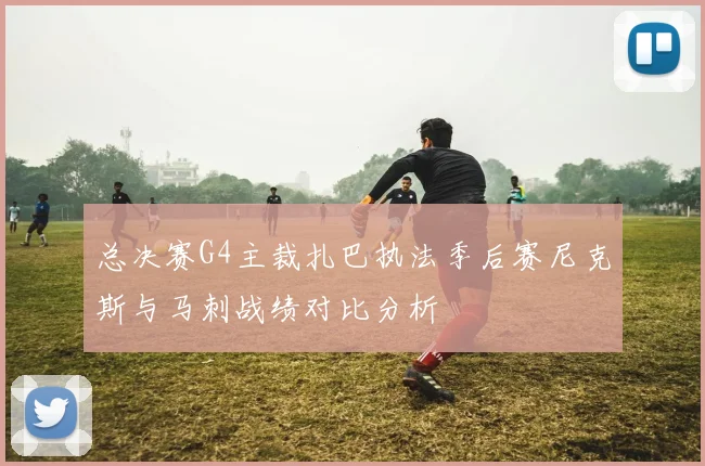 总决赛G4主裁扎巴执法季后赛尼克斯与马刺战绩对比分析