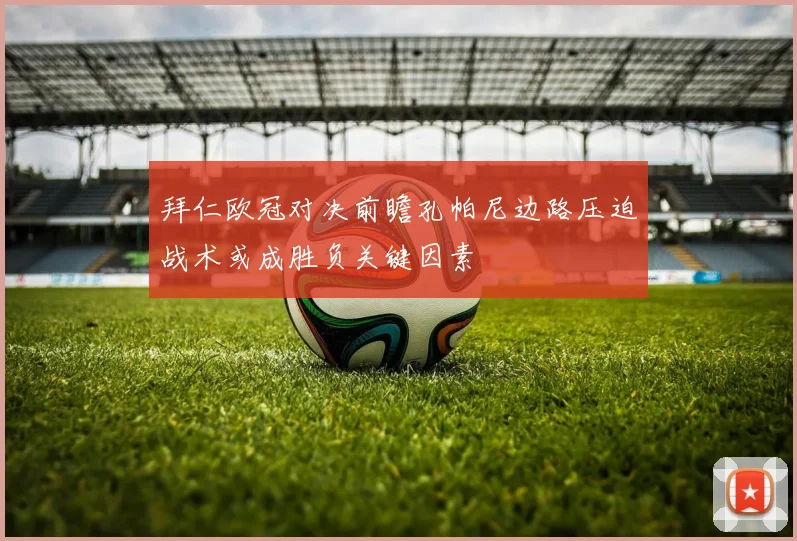 拜仁欧冠对决前瞻孔帕尼边路压迫战术或成胜负关键因素