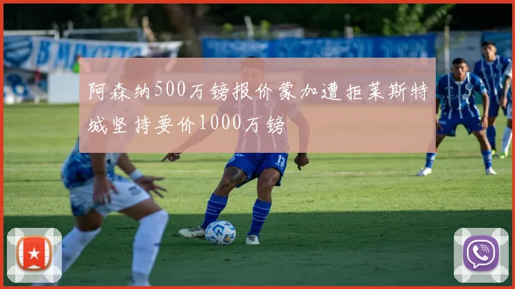 阿森纳500万镑报价蒙加遭拒莱斯特城坚持要价1000万镑