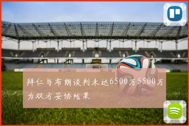 拜仁与布朗谈判未达6500万5500万为双方妥协结果