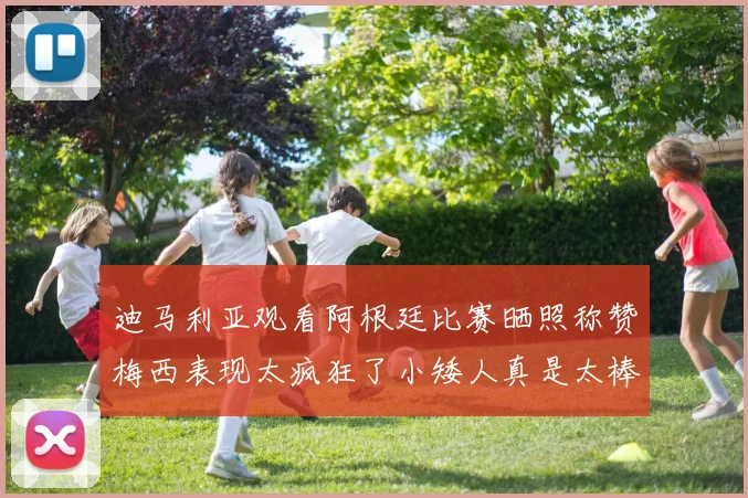 迪马利亚观看阿根廷比赛晒照称赞梅西表现太疯狂了小矮人真是太棒了